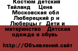 Костюм детский “Тайланд“ › Цена ­ 450 - Московская обл., Люберецкий р-н, Люберцы г. Дети и материнство » Детская одежда и обувь   